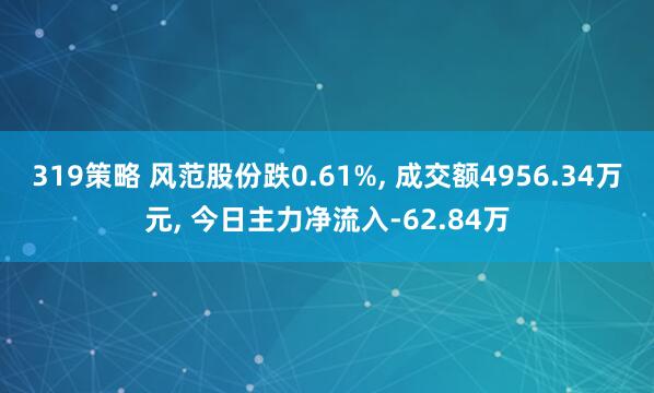 319策略 风范股份跌0.61%, 成交额4956.34万元, 今日主力净流入-62.84万