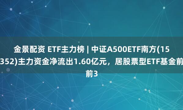 金景配资 ETF主力榜 | 中证A500ETF南方(159352)主力资金净流出1.60亿元，居股票型ETF基金前3