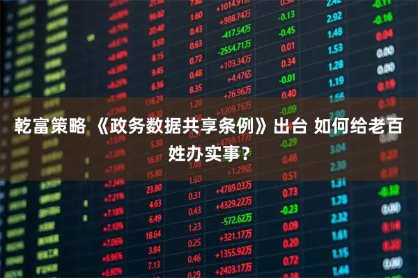 乾富策略 《政务数据共享条例》出台 如何给老百姓办实事？