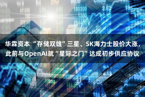 华霖资本 “存储双雄”三星、SK海力士股价大涨，此前与OpenAI就“星际之门”达成初步供应协议