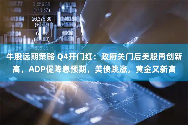 牛股远期策略 Q4开门红：政府关门后美股再创新高，ADP促降息预期，美债跳涨，黄金又新高