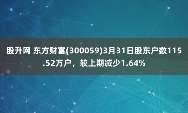 股升网 东方财富(300059)3月31日股东户数115.52万户，较上期减少1.64%