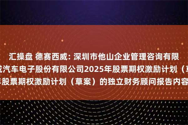 汇操盘 德赛西威: 深圳市他山企业管理咨询有限公司关于惠州市德赛西威汽车电子股份有限公司2025年股票期权激励计划（草案）的独立财务顾问报告内容摘要