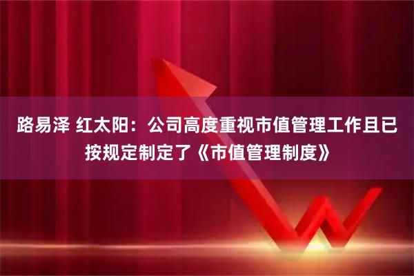 路易泽 红太阳：公司高度重视市值管理工作且已按规定制定了《市值管理制度》