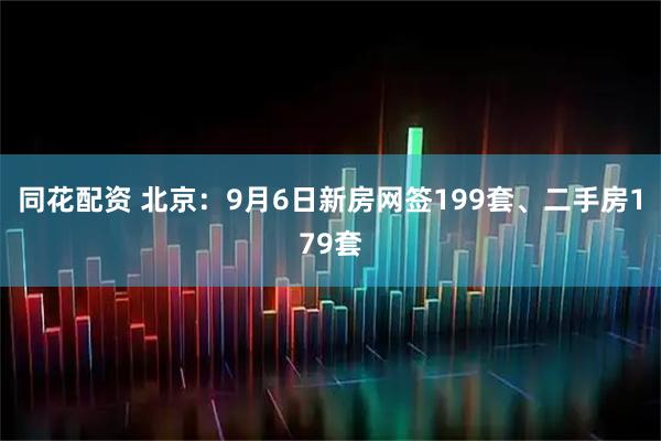 同花配资 北京：9月6日新房网签199套、二手房179套